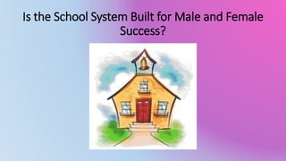 Is the School System Built for Male and Female 
Success? 
 