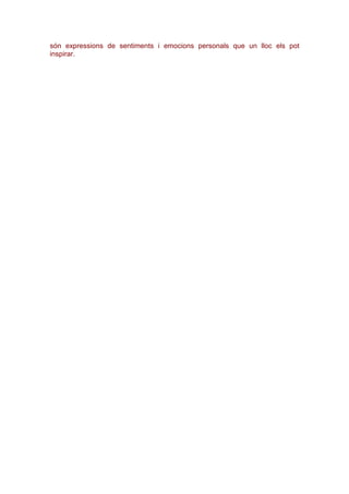 són expressions de sentiments i emocions personals que un lloc els pot
inspirar.
 