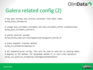 # How many threads will process writesets from other nodes
wsrep_slave_threads=16
# change auto_increment_increment and auto_increment_offset automatically
wsrep_auto_increment_control=1
# notify external systems
wsrep_notify_cmd=/usr/local/galeranotify/galera_notify.sh
# State Snapshot Transfer method
wsrep_sst_method=xtrabackup-v2
# SST authentication string. This will be used to send SST to joining nodes.
# Depends on SST method. For mysqldump method it is root:<root password>
wsrep_sst_auth=sst_xtrabackup:likeimgonnashowthathere
 