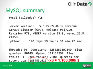 mysql {giltedge} >s
--------------
Server version: 5.6.22-72.0-56 Percona
XtraDB Cluster (GPL), Release rel72.0,
Revision 978, WSREP version 25.8, wsrep_25.8.
r4150
Uptime: 140 days 19 hours 30 min 22 sec
Threads: 96 Questions: 2256269807340 Slow
queries: 80145 Opens: 127115258 Flush
tables: 1 Open tables: 2000 Queries per
second avg: 185453.611 x6 ≈ 1.100.000(!)
 