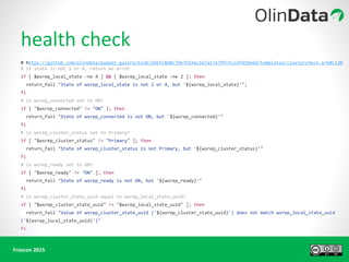 # https://github.com/olindata/puppet-galera/blob/5b6fc8d0c79e7b19ec167a17e79fcfccdf459e6d/templates/clustercheck.erb#L130
# if state is not 2 or 4, return an error
if [ $wsrep_local_state -ne 4 ] && [ $wsrep_local_state -ne 2 ]; then
return_fail "State of wsrep_local_state is not 2 or 4, but '${wsrep_local_state}'";
fi
# is wsrep_connected set to ON?
if [ "$wsrep_connected" != "ON" ]; then
return_fail "State of wsrep_connected is not ON, but '${wsrep_connected}'"
fi
# is wsrep_cluster_status set to Primary?
if [ "$wsrep_cluster_status" != "Primary" ]; then
return_fail "State of wsrep_cluster_status is not Primary, but '${wsrep_cluster_status}'"
fi
# is wsrep_ready set to ON?
if [ "$wsrep_ready" != "ON" ]; then
return_fail "State of wsrep_ready is not ON, but '${wsrep_ready}'"
fi
# is wsrep_cluster_state_uuid equal to wsrep_local_state_uuid?
if [ "$wsrep_cluster_state_uuid" != "$wsrep_local_state_uuid" ]; then
return_fail "Value of wsrep_cluster_state_uuid ('${wsrep_cluster_state_uuid}') does not match wsrep_local_state_uuid
('${wsrep_local_state_uuid}')"
fi
 
