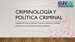 CRIMINOLOGÍAY
POLÍTICA CRIMINAL
CARRERA DE CIENCIAS JURÍDICASY SOCIALES, ABOGADOY NOTARIO
DOCENTE: LIC. EDIN ARMANDO MORALES SOBERANIS
 
