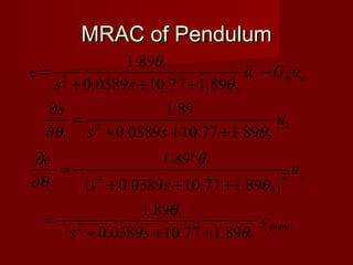 MRAC of PendulumMRAC of Pendulum
( )
plant
c
c
cmc
y
ss
u
ss
e
u
ss
e
uGu
ss
e
2
2
1
2
2
2
1
2
2
2
2
1
2
2
1
89.177.100389.0
89.1
89.177.100389.0
89.1
89.177.100389.0
89.1
89.177.100389.0
89.1
θ
θ
θ
θ
θ
θθ
θ
θ
+++
−=
+++
−=
∂
∂
+++
=
∂
∂
−
+++
=
 
