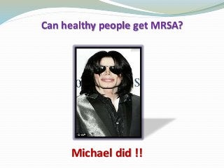 Can healthy people get MRSA?
Michael did !!
 