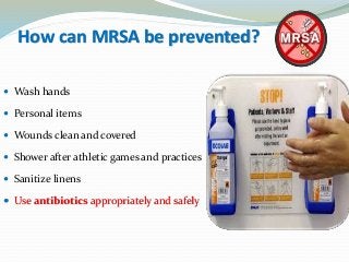How can MRSA be prevented?
 Wash hands
 Personal items
 Wounds clean and covered
 Shower after athletic games and practices
 Sanitize linens
 Use antibiotics appropriately and safely
 