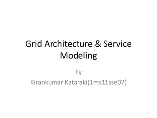 Grid Architecture & Service
Modeling
By
Kirankumar Kataraki(1ms11sse07)
1
 