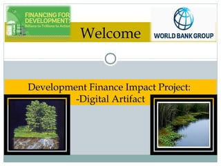 Development Finance Impact Project:
-Digital Artifact
Welcome
 