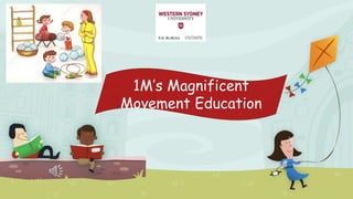 1M’s Magnificent
Movement Education
Kim McMiles 17272070
 