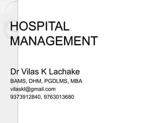 HOSPITAL
MANAGEMENT
Dr Vilas K Lachake
BAMS, DHM, PGDLMS, MBA
vilaskl@gmail.com
9373912840, 9763013680
 