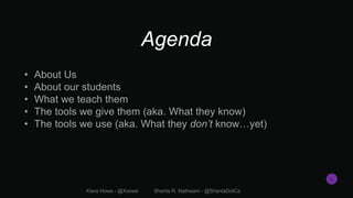 Agenda
• About Us
• About our students
• What we teach them
• The tools we give them (aka. What they know)
• The tools we ...