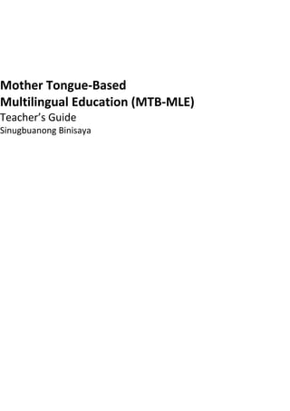 Mother Tongue-Based
Multilingual Education (MTB-MLE)
Teacher’s Guide
Sinugbuanong Binisaya
 