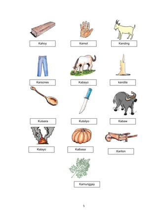 5
Kalbasa
Kamunggay
KamotKahoy Kanding
KabayoKarsones kandila
Kutsilyo
Kalayo
Kariton
Kutsara Kabaw
 