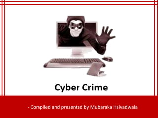 - Compiled and presented by Mubaraka Halvadwala
Cyber Crime
 