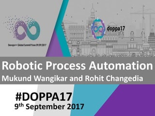 #DOPPA17
Robotic Process Automation
Mukund Wangikar and Rohit Changedia
9th September 2017
 