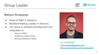 Group Leader
Maksym Dovgopolyi
● Head of R&D in Dataacs;
● MuleSoft Meetup Leader in Geneva;
● 15+ years in software devel...