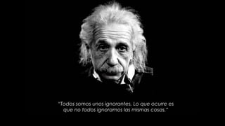 “Todos somos unos ignorantes. Lo que ocurre es
que no todos ignoramos las mismas cosas.”
 