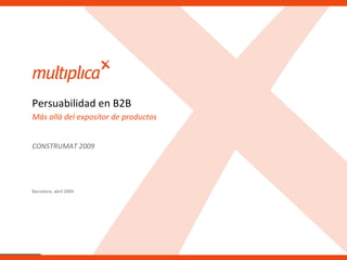 Barcelona, abril 2009 Más allá del expositor de productos Persuabilidad en B2B CONSTRUMAT 2009 