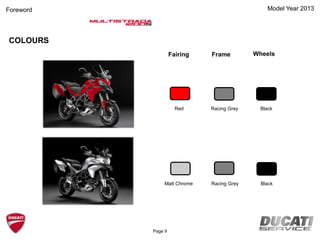 Model Year 2013
COLOURS
Fairing Frame Wheels
Red BlackRacing Grey
Matt Chrome BlackRacing Grey
Page 9
Foreword
 