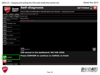 Model Year 2013DDS 2.0 – Copying and writing the VIN code inside the control unit
VIN stored in the dashboard: NO VIN CODE
Press CONFIRM to continue or CANCEL to finish
Page 104
 