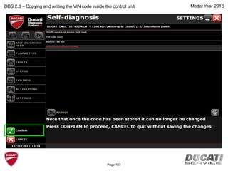 Model Year 2013
Note that once the code has been stored it can no longer be changed
Press CONFIRM to proceed, CANCEL to quit without saving the changes
DDS 2.0 – Copying and writing the VIN code inside the control unit
Page 107
 