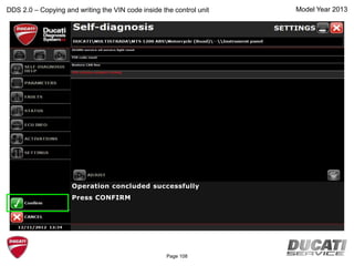 Model Year 2013
Operation concluded successfully
Press CONFIRM
DDS 2.0 – Copying and writing the VIN code inside the control unit
Page 108
 