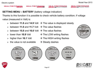 SETTING MENU – BATTERY (battery voltage indication)
Thanks to this function it is possible to check vehicle battery condition; if voltage
value (measured in Volt) is:
 between 11.8 and 14.9 Volt  The value is displayed steady
 between 11.0 and 11.7 Volt  The value flashes
 between 15.0 and 16.0 Volt  The value flashes
 lower than 10.9 Volt  The LOW writing flashes
 higher than 16.1 Volt  The HIGH writing flashes
 the value is not available  Steady dashes
Page 67
Model Year 2013Electric system
 