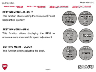 Model Year 2013Electric system
SETTING MENU – B.LIGHT
This function allows setting the Instrument Panel
backlighting intensity.
SETTING MENU – RPM
This function allows displaying the RPM to
ensure a more accurate idle speed adjustment.
SETTING MENU – CLOCK
This function allows adjusting the clock.
Page 74
 