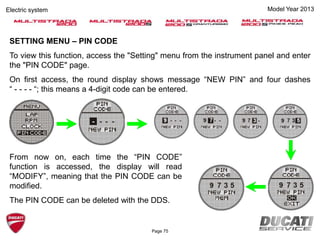 SETTING MENU – PIN CODE
To view this function, access the "Setting" menu from the instrument panel and enter
the "PIN CODE" page.
On first access, the round display shows message “NEW PIN” and four dashes
“ - - - - “; this means a 4-digit code can be entered.
From now on, each time the “PIN CODE”
function is accessed, the display will read
“MODIFY”, meaning that the PIN CODE can be
modified.
The PIN CODE can be deleted with the DDS.
Model Year 2013Electric system
Page 75
 