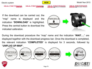 If the download can be carried out, the
“map” name is displayed and the
indication “DOWNLOAD” is highlighted.
Press the central button to download the
indicated calibration.
Model Year 2013
During the download procedure the “map” name and the indication “WAIT….” are
displayed together with the download progress bar. Once the download is completed,
the relevant indication “COMPLETED” is displayed for 3 seconds, followed by
“UNPLUG UP-MAP”.
Page 79
Electric system NEW
 