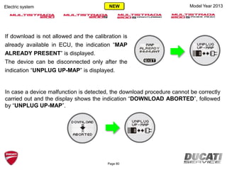 Model Year 2013
In case a device malfunction is detected, the download procedure cannot be correctly
carried out and the display shows the indication “DOWNLOAD ABORTED”, followed
by “UNPLUG UP-MAP”.
If download is not allowed and the calibration is
already available in ECU, the indication “MAP
ALREADY PRESENT” is displayed.
The device can be disconnected only after the
indication “UNPLUG UP-MAP” is displayed.
Page 80
Electric system NEW
 