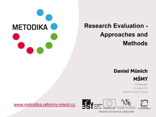 Research Evaluation -
Approaches and
Methods
Daniel Münich
MŠMT
IPN Metodika:
10. ledna 2015
National Technical Library
www.metodika.reformy-msmt.cz
http://www.techlib.cz/cs/82734-kre-14#tab_program
 