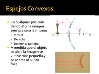  En cualquier posición 
del objeto, la imagen 
siempre será la misma: 
 Virtual 
 Derecha 
 De menor tamaño 
 A medida que el objeto 
se aleja la imagen se 
vuelve más pequeña y 
se acerca al punto 
focal. 
 