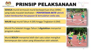 SEMUA murid termasuk murid berkeperluan khas (MBK)
yang tiada masalah kesihatan – PENYERTAAN AKTIF aktiviti
sukan berdasarkan keupayaan & kemudahan sedia ada.
WAJIB bagi murid Tahun 4 (SR) hingga Tingkatan 6 (SM)
Murid BOLEH menyertai lebih dari satu sukan mengikut
kemampuan dan sukan yang ditawarkan oleh sekolah.
Murid Pra Sekolah hingga Tahun 3 digalakkan menyertai
program sukan.
19
 