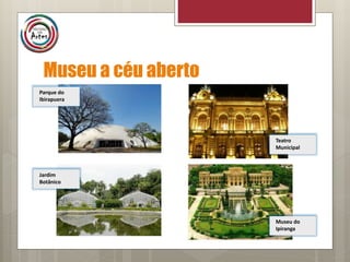 Museu a céu aberto
Parque do
Ibirapuera
Teatro
Municipal
Jardim
Botânico
Museu do
Ipiranga
 