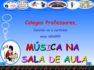 Colegas Professores, Convido-os a curtirem  essa idéia!!!!!!!   M Ú S I C A  N A  S A L A  D E  A U L A 