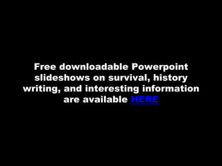Print
Book
Free downloadable Powerpoint
slideshows on survival, history
writing, and interesting information
are available...