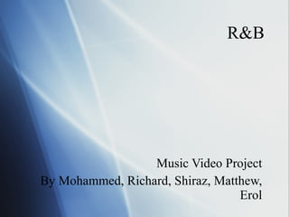 R&B Music Video Project By Mohammed, Richard, Shiraz, Matthew, Erol 