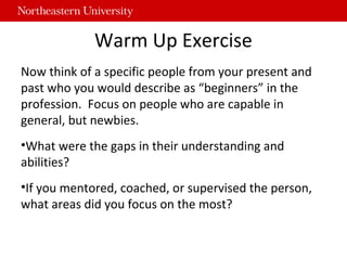Warm Up Exercise
Now think of a specific people from your present and
past who you would describe as “beginners” in the
pr...