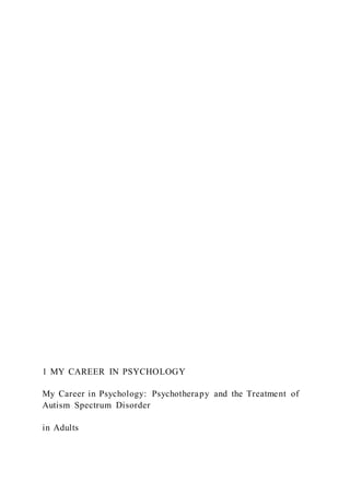 1 MY CAREER IN PSYCHOLOGY
My Career in Psychology: Psychotherapy and the Treatment of
Autism Spectrum Disorder
in Adults
 