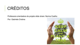 CRÉDITOS
Professora orientadora do projeto slide share: Norma Coelho
Por: Gabriela Cristina
 