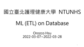 國立臺北護理健康大學 NTUNHS
ML (ETL) on Database
Orozco Hsu
2022-03-07~2022-03-28
1
 