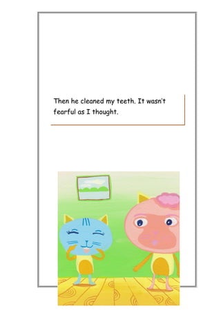 Then he cleaned my teeth. It wasn’t
fearful as I thought.
 