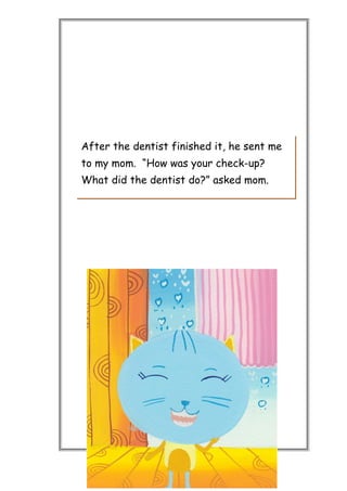 After the dentist finished it, he sent me
to my mom. “How was your check-up?
What did the dentist do?” asked mom.
 