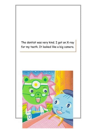 The dentist was very kind. I got an X-ray
for my teeth. It looked like a big camera.
 