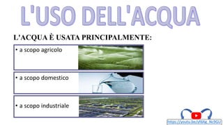 • a scopo agricolo
• a scopo domestico
• a scopo industriale
https://youtu.be/yfdAg_Nc9GU
L'ACQUA È USATA PRINCIPALMENTE:
 