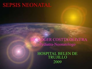 SEPSIS NEONATAL DR. ROGER COSTTA OLIVERA Pediatra-Neonatólogo HOSPITAL BELEN DE TRUJILLO 2009 