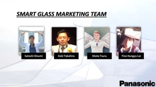 SMART GLASS MARKETING TEAM
Tina Hungyu LaiShota TsuruSatoshi Oizumi Koki Takahira
 