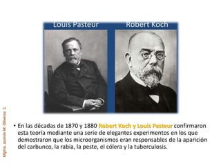 Mgtra.JazmínM.OliverosS.
• En las décadas de 1870 y 1880 Robert Koch y Louis Pasteur confirmaron
esta teoría mediante una serie de elegantes experimentos en los que
demostraron que los microorganismos eran responsables de la aparición
del carbunco, la rabia, la peste, el cólera y la tuberculosis.
 