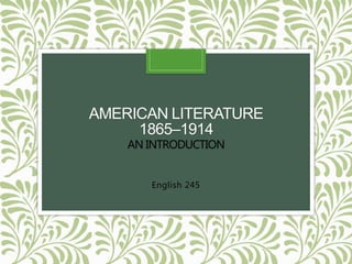 AMERICAN LITERATURE
1865–1914
AN INTRODUCTION
English 245
 