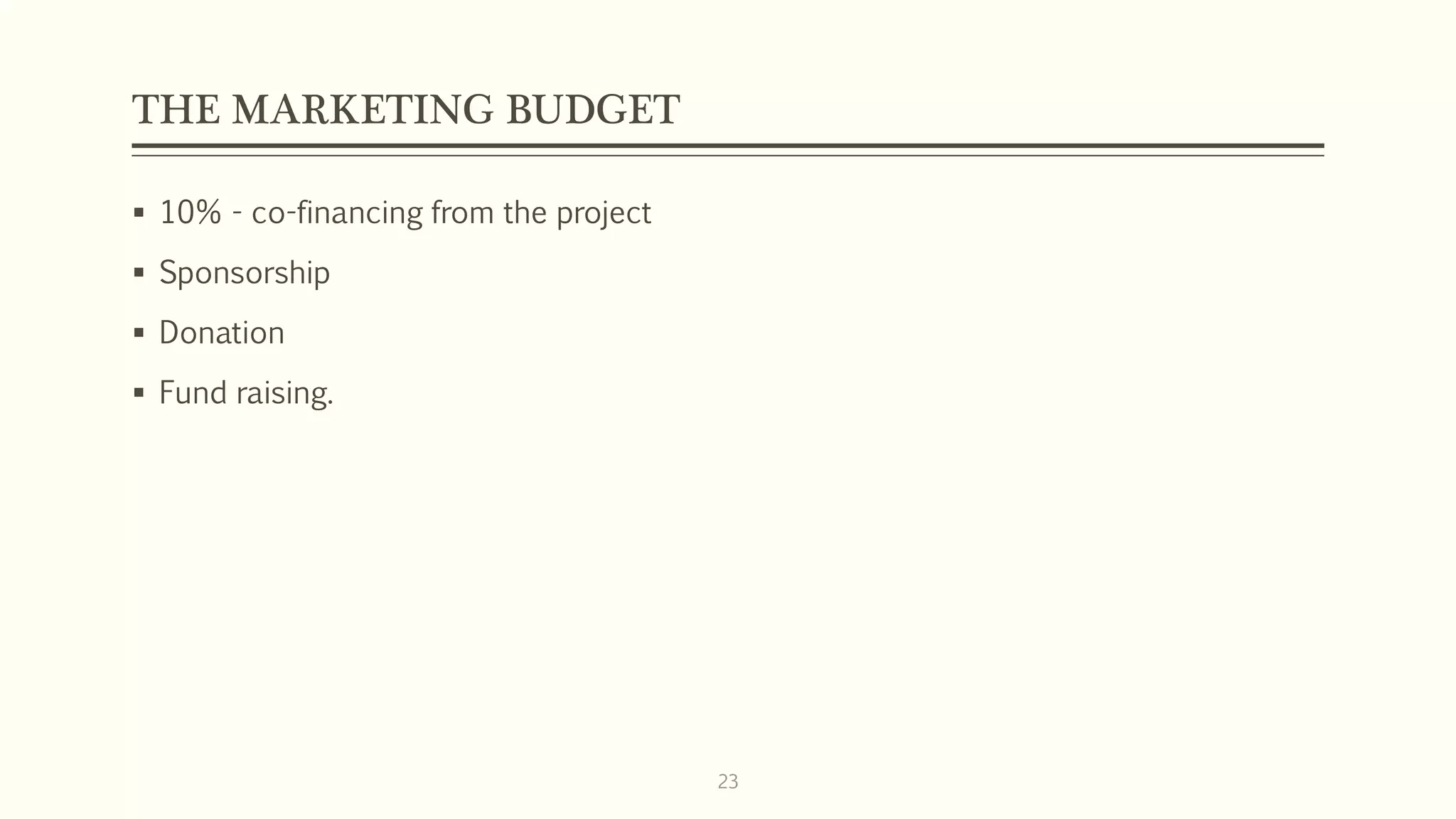 THE MARKETING BUDGET
 10% - co-financing from the project
 Sponsorship
 Donation
 Fund raising.
23
 